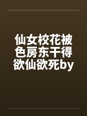 仙女校花被色房东干得欲仙欲死by佚名笔趣阁无弹窗封面