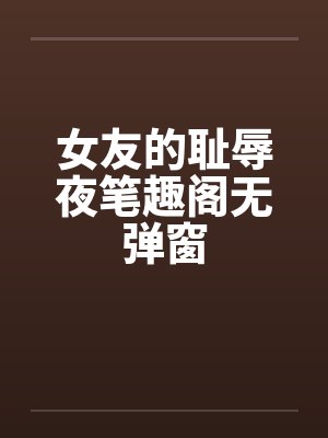 女友的耻辱夜笔趣阁无弹窗封面