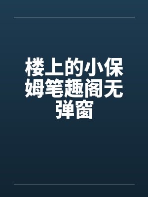 楼上的小保姆笔趣阁无弹窗封面