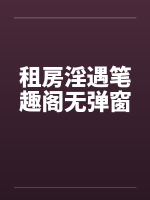 租房淫遇笔趣阁无弹窗封面