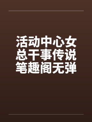 活动中心女总干事传说笔趣阁无弹窗封面