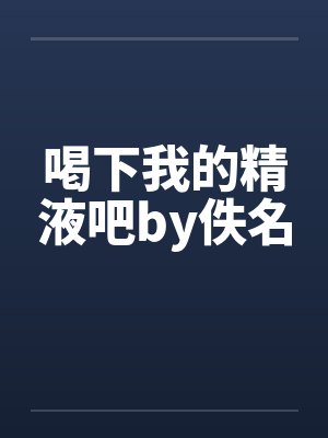 喝下我的精液吧by佚名封面
