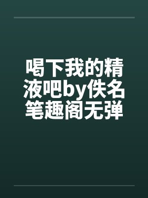 喝下我的精液吧by佚名笔趣阁无弹窗封面