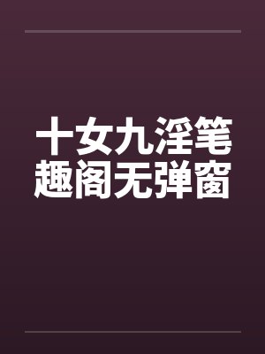 十女九淫笔趣阁无弹窗封面
