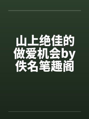 山上绝佳的做爱机会by佚名笔趣阁无弹窗封面