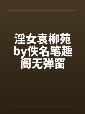 淫女袁柳苑by佚名笔趣阁无弹窗封面