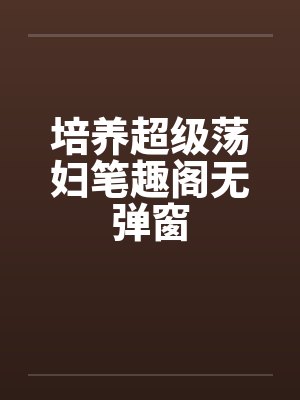 培养超级荡妇笔趣阁无弹窗封面
