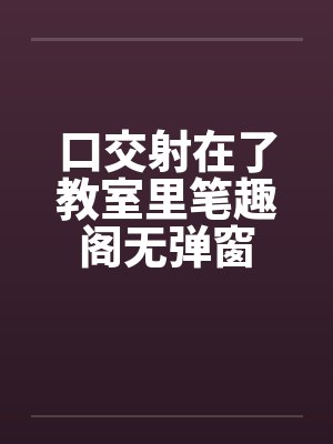 口交射在了教室里笔趣阁无弹窗封面