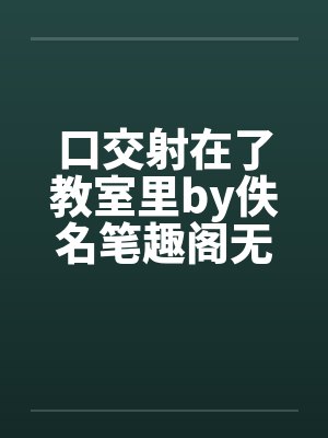 口交射在了教室里by佚名笔趣阁无弹窗封面