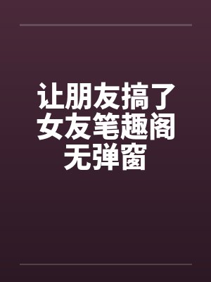 让朋友搞了女友笔趣阁无弹窗封面
