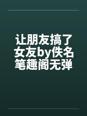 让朋友搞了女友by佚名笔趣阁无弹窗封面