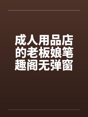 成人用品店的老板娘笔趣阁无弹窗封面