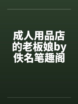 成人用品店的老板娘by佚名笔趣阁无弹窗封面