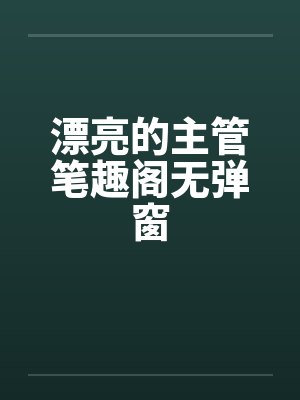 漂亮的主管笔趣阁无弹窗封面