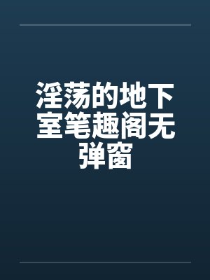 淫荡的地下室笔趣阁无弹窗封面