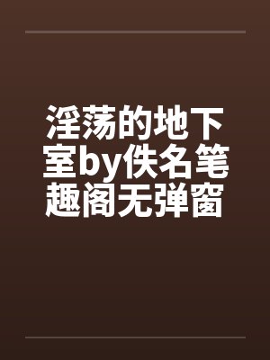 淫荡的地下室by佚名笔趣阁无弹窗封面