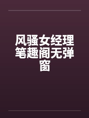 风骚女经理笔趣阁无弹窗封面