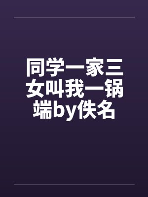 同学一家三女叫我一锅端by佚名封面