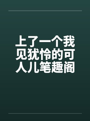 上了一个我见犹怜的可人儿笔趣阁无弹窗封面