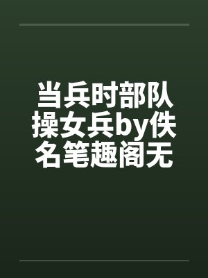 当兵时部队操女兵by佚名笔趣阁无弹窗封面