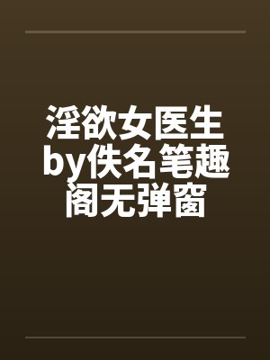 淫欲女医生by佚名笔趣阁无弹窗封面