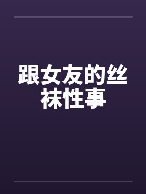 跟女友的丝袜性事封面