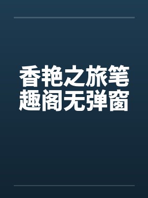 香艳之旅笔趣阁无弹窗封面