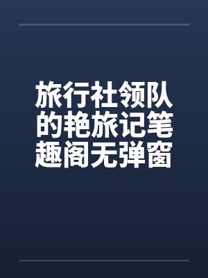 旅行社领队的艳旅记笔趣阁无弹窗封面