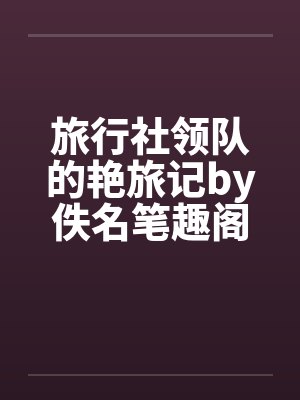 旅行社领队的艳旅记by佚名笔趣阁无弹窗封面