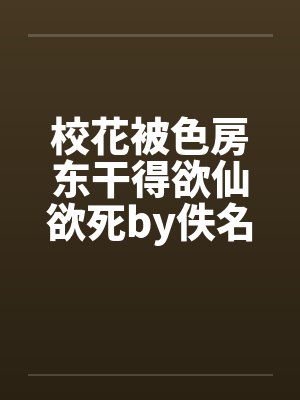 校花被色房东干得欲仙欲死by佚名封面