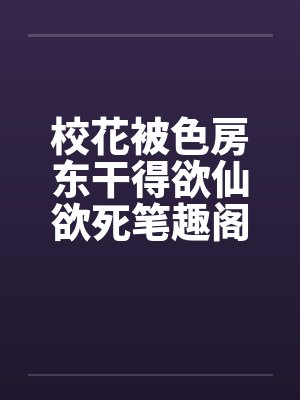 校花被色房东干得欲仙欲死笔趣阁无弹窗封面
