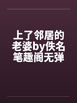 上了邻居的老婆by佚名笔趣阁无弹窗封面