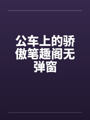 公车上的骄傲笔趣阁无弹窗封面