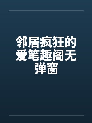 邻居疯狂的爱笔趣阁无弹窗封面