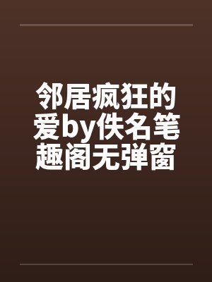 邻居疯狂的爱by佚名笔趣阁无弹窗封面
