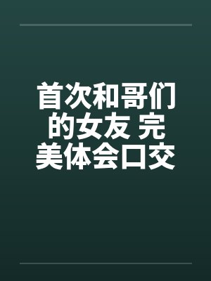 首次和哥们的女友 完美体会口交和肛交封面