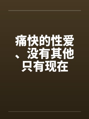 痛快的性爱、没有其他只有现在封面