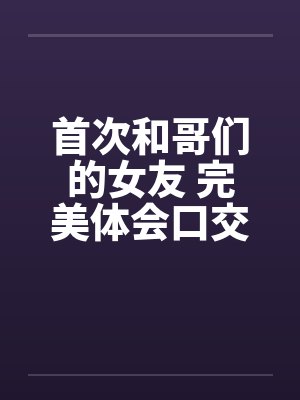 首次和哥们的女友 完美体会口交和肛交by佚名封面