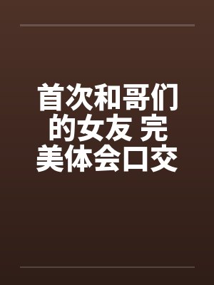 首次和哥们的女友 完美体会口交和肛交by佚名笔趣阁无弹窗封面