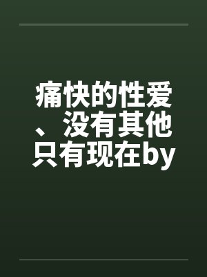 痛快的性爱、没有其他只有现在by佚名封面