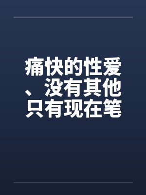 痛快的性爱、没有其他只有现在笔趣阁无弹窗封面