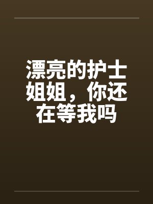 漂亮的护士姐姐，你还在等我吗封面