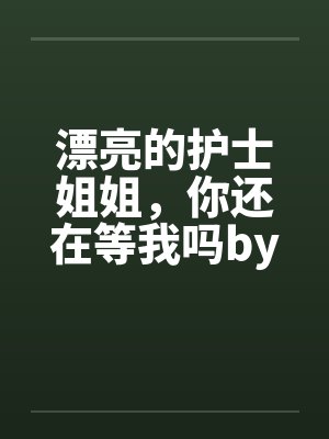 漂亮的护士姐姐，你还在等我吗by佚名封面