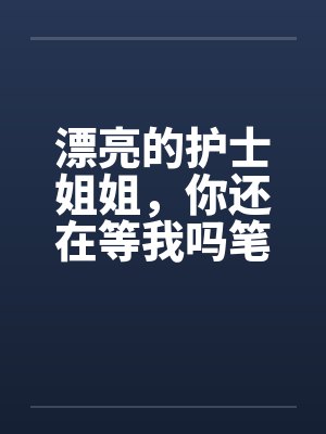 漂亮的护士姐姐，你还在等我吗笔趣阁无弹窗封面