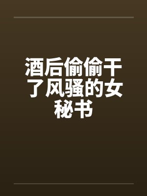 酒后偷偷干了风骚的女秘书封面