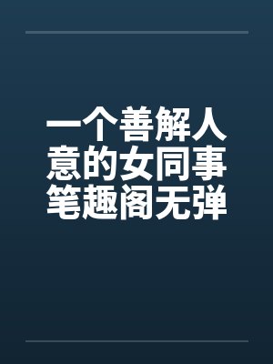 一个善解人意的女同事笔趣阁无弹窗封面