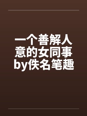 一个善解人意的女同事by佚名笔趣阁无弹窗封面