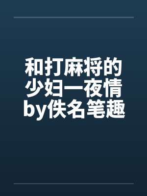 和打麻将的少妇一夜情by佚名笔趣阁无弹窗封面