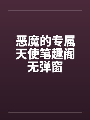 恶魔的专属天使笔趣阁无弹窗封面