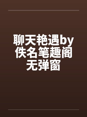 聊天艳遇by佚名笔趣阁无弹窗封面